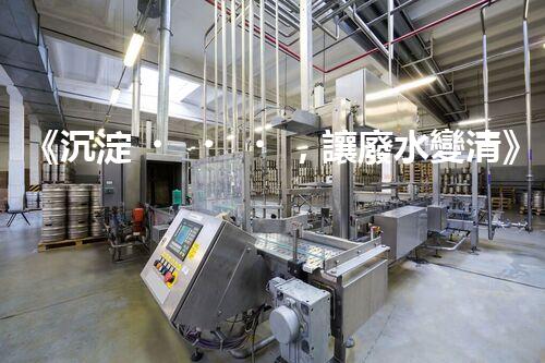 《沉淀，讓廢水變清》